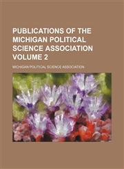 Publications of the Michigan Political Science Association Volume 2,1154021505,9781154021509