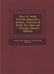 How to Teach French Phonetics; Lessons, Exercises & Drills for Class Use - Primary Source Edition,1294808745,9781294808749