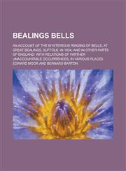 Bealings Bells; An Account of the Mysterious Ringing of Bells, at Great Bealings, Suffolk, in 1834; and in Other Parts of England with Relations of Farther Unaccountable Occurrences, in Various Places,1230077049,9781230077048