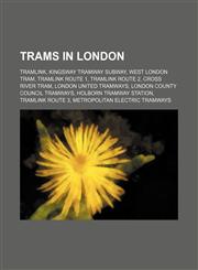 Trams in London Tramlink, Kingsway tramway subway, West London Tram, Tramlink route 1, Tramlink route 2, Cross River Tram,1155955161,9781155955162