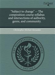 "Subject to change" -- The composition course syllabus and intersections of authority, genre, and community.,1243800585,9781243800589