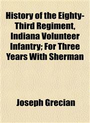 History of the Eighty-Third Regiment, Indiana Volunteer Infantry; For Three Years With Sherman,115230089X,9781152300897