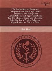Fea Simulation on Dielectric Composite and Semi-Crystalline Composite, and Analytical Computations and Approximations for the Charge, Force and Chemic,1244695734,9781244695733