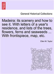 Madeira its scenery and how to see it. With letters of a year's residence, and lists of the trees, flowers, ferns and seaweeds ... With frontispiece, map, etc. Second Edition, Revised.,124149732X,9781241497323