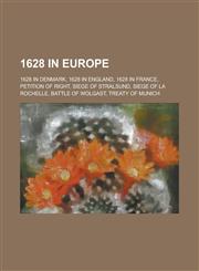 1628 in Europe 1628 in Denmark, 1628 in England, 1628 in France, Petition of Right, Siege of Stralsund, Siege of La Rochelle,1157727786,9781157727781