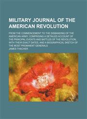 Military journal of the American revolution; from the commencement to the disbanding of the American army comprising a detailed account of the principal events and battles of the revolution, with their exact dates, and a biographical,1150462620,9781150462627