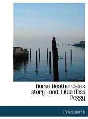 Nurse Heatherdale's story ; and, Little Miss Peggy,1117240762,9781117240763