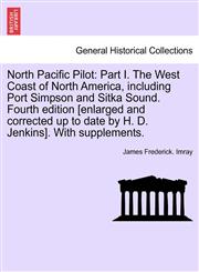 North Pacific Pilot Part I. The West Coast of North America, including Port Simpson and Sitka Sound. Fourth edition [enlarged and corrected up to date by H. D. Jenkins]. With supplements. Part II,124169544X,9781241695446