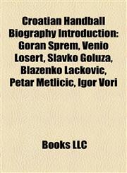 Croatian Handball Biography Introduction Goran Šprem, Venio Losert, Slavko Goluža, Blaženko Lacković, Petar Metličić, Igor Vori,1157475434,9781157475439