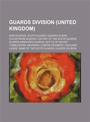Guards Division (United Kingdom) Irish Guards, Scots Guards, Queen's Guard, Coldstream Guards, History of the Scots Guards,123459031X,9781234590314