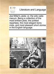 Joe Miller's Jests or, the wits vade-mecum. Being a collection of the most brilliant jests; the politest repartees; the most elegant bons mots, and most pleasant short stories in the English language.,1171200943,9781171200949