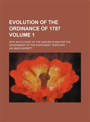 Evolution of the Ordinance of 1787; with an account of the earlier plans for the government of the Northwest territory Volume 1,1151677965,9781151677969