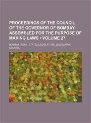 Proceedings of the Council of the Governor of Bombay Assembled for the Purpose of Making Laws (Volume 27),1154172023,9781154172027