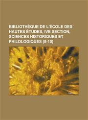 Bibliotheque de L'Ecole Des Hautes Etudes, Ive Section, Sciences Historiques Et Philologiques (8-10 ),1236295684,9781236295682