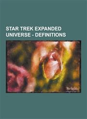 Star Trek Expanded Universe - Definitions Alerts, Measurements, Medical Conditions, Ship Status, Terminology, Time, Titles, Blue Alert, Decompression,1230854967,9781230854960