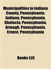 Municipalities in Indiana County, Pennsylvania Indiana, Pennsylvania,1155923480,9781155923482