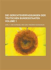 Die Gerichtsverfassungen der teutschen Bundesstaaten Volume 1,1234351838,9781234351830