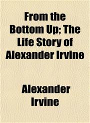 From the Bottom Up; The Life Story of Alexander Irvine,1150443316,9781150443312