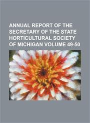 Annual report of the secretary of the State Horticultural Society of Michigan Volume 49-50,1154237001,9781154237009
