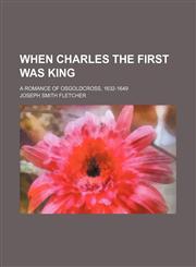 When Charles the First Was King; A Romance of Osgoldcross, 1632-1649,1154100197,9781154100198