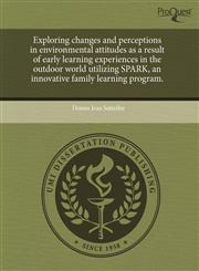 Exploring changes and perceptions in environmental attitudes as a result of early learning experiences in the outdoor world utilizing SPARK, an innovative family learning program.,1243728884,9781243728883