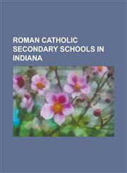 Roman Catholic Secondary Schools in Indiana Cathedral High School, Shawe Memorial High School, Bishop Luers High School, Roncalli High School, Marian,1155490525,9781155490526