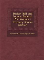 Basket Ball and Indoor Baseball for Women - Primary Source Edition,1294028588,9781294028581