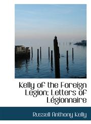 Kelly of the Foreign Legion; Letters of Légionnaire,1117547132,9781117547138