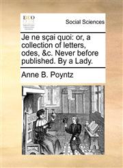 Je ne sçai quoi or, a collection of letters, odes, &c. Never before published. By a Lady.,1170398065,9781170398067