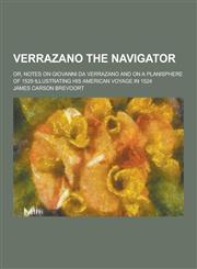 Verrazano the Navigator; Or, Notes on Giovanni Da Verrazano and on a Planisphere of 1529 Illustrating His American Voyage in 1524,1230336079,9781230336077