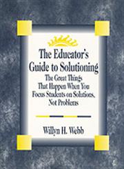 The Educator's Guide to Solutioning The Great Things That Happen When You Focus Students on Solutions, Not Problems,0803967497,9780803967496