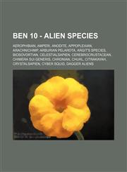 Ben 10 - Alien species Aerophibian, Amperi, Anodite, Appoplexian, Arachnichimp, Arburian Pelarota, Argit's species, Biosovortian, Celestialsapien, Cerebrocrustacean, Chimera Sui Generis, Chronian, Churl, Citrakayah, Crystalsapien, Cyber Squid, Dagger Ali,1234719126,9781234719128