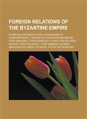 Foreign relations of the Byzantine Empire Byzantine diplomats, Papal Apocrisiarii to Constantinople, Treaties of the Byzantine Empire,123317536X,9781233175369