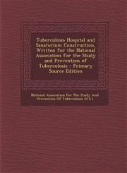Tuberculosis Hospital and Sanatorium Construction, Written for the National Association for the Study and Prevention of Tuberculosis - Primary Source,1289555346,9781289555344