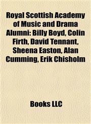 Royal Scottish Academy of Music and Drama Alumni Billy Boyd, Colin Firth, David Tennant, Sheena Easton, Alan Cumming, Erik Chisholm,1155394216,9781155394213