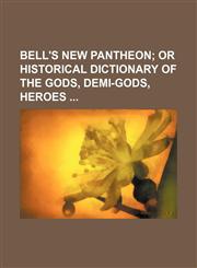 Bell's New Pantheon;  or Historical dictionary of the gods, demi-gods, heroes,1236085205,9781236085207