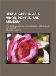 Researches in Asia Minor, Pontus, and Armenia; With Some Account of Their Antiquities and Geology in Two Vols,1235115089,9781235115080