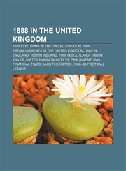1888 in the United Kingdom 1888 elections in the United Kingdom, 1888 establishments in the United Kingdom, 1888 in England, 1888 in Ireland,1157224598,9781157224594