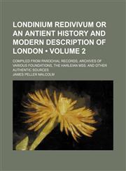 Londinium Redivivum or an Antient History and Modern Description of London (Volume 2); Compiled from Parochial Records, Archives of Various Foundation,1235739031,9781235739033