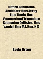 British Submarine Accidents HMS A1, HMS A3, HMS A4, HMS A5, HMS A7, HMS A8, HMS Affray (P421), HMS B2, HMS C11, HMS C12, HMS C14, HMS C16, HMS C17,1155164326,9781155164328