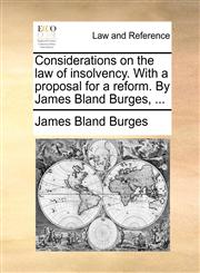 Considerations on the law of insolvency. With a proposal for a reform. By James Bland Burges, ...,1140901036,9781140901037