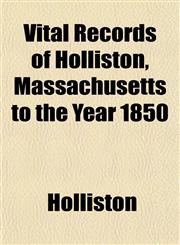 Vital Records of Holliston, Massachusetts to the Year 1850,1153201577,9781153201575