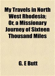 My Travels in North West Rhodesia; Or, a Missionary Journey of Sixteen Thousand Miles,1152563815,9781152563810