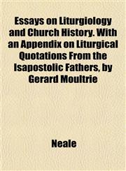 Essays on Liturgiology and Church History. With an Appendix on Liturgical Quotations From the Isapostolic Fathers, by Gerard Moultrie,1152757466,9781152757462