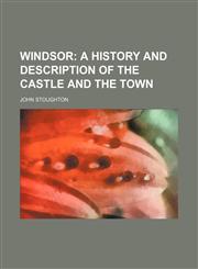 Windsor;  a history and description of the castle and the town,1236593839,9781236593832