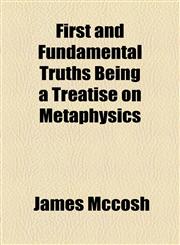 First and Fundamental Truths Being a Treatise on Metaphysics,1154705978,9781154705973