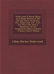 Underwood of Korea Being an Intimate Record of the Life and Work of the REV. H.G. Underwood, D.D., LL.D., for Thiry One Years a Missionar,1295808056,9781295808052