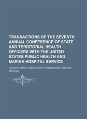 Transactions of the Seventh Annual Conference of State and Territorial Health Officers With the United States Public Health and Marine-Hospital Service,1151686425,9781151686428