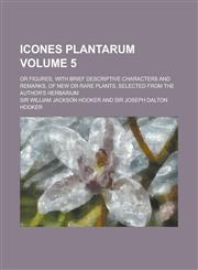 Icones Plantarum; Or Figures, with Brief Descriptive Characters and Remarks, of New or Rare Plants, Selected from the Author's Herbarium Volume 5,1234363623,9781234363628
