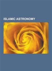 Islamic Astronomy Astronomers of the Islamic Golden Age, Astronomical Works of the Islamic Golden Age, Alhazen, Ulugh Beg, Omar Khayyam,,1230574328,9781230574325